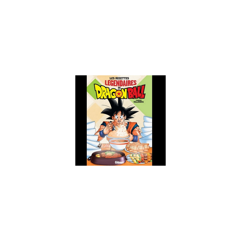 LES RECETTES LEGENDAIRES DE DRAGON BALL Thibaud Villanova Glénat LES RECETTES LEGENDAIRES DE DRAGON BALL Thibaud Villanova Glénat